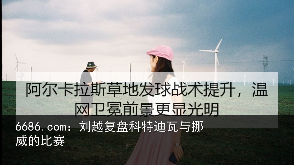 6686.com:刘越复盘科特迪瓦与挪威的比赛