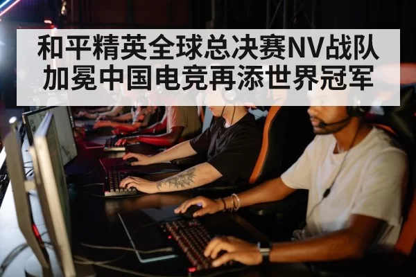 和平精英全球总决赛NV战队加冕中国电竞再添世界冠军