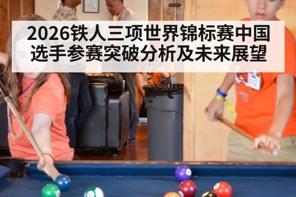 2026铁人三项世界锦标赛中国选手参赛突破分析及未来展望